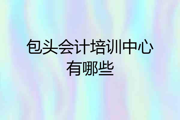 包头会计培训中心有哪些
