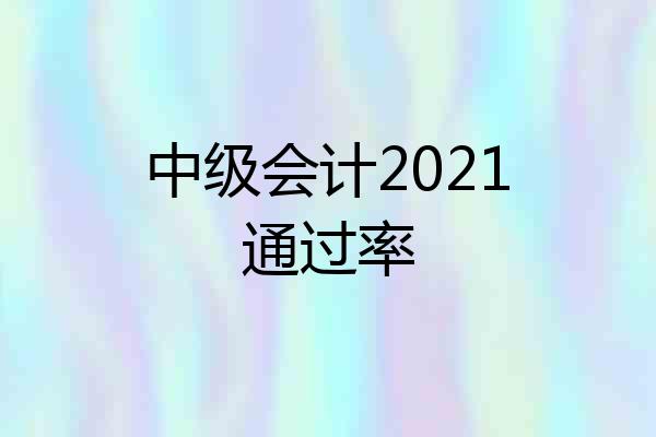 中级会计2021通过率
