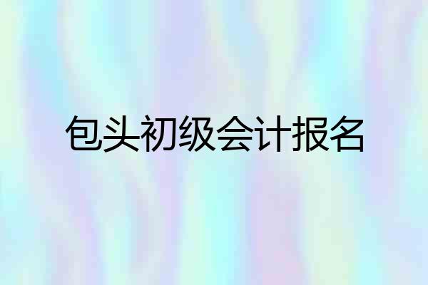 包头初级会计报名