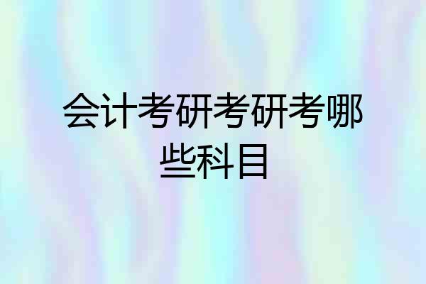 会计考研考研考哪些科目
