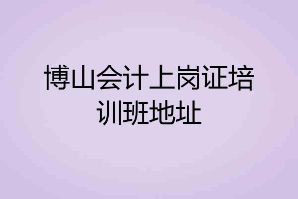 博山会计上岗证培训班地址