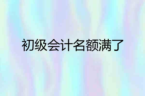 初级会计名额满了