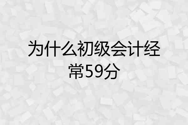 为什么初级会计经常59分