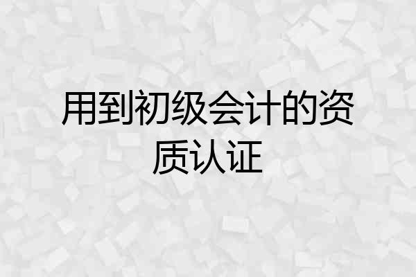 用到初级会计的资质认证