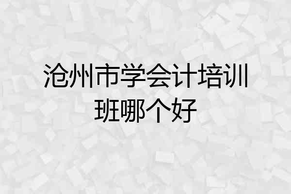 沧州市学会计培训班哪个好