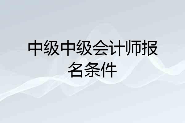 中级中级会计师报名条件