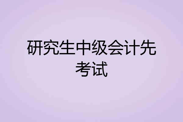 研究生中级会计先考试