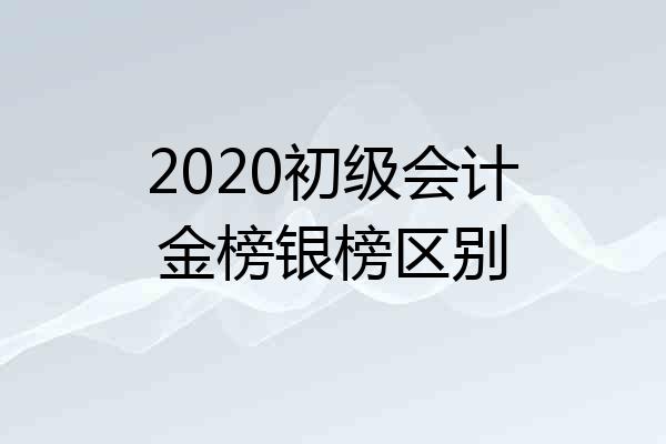 2020初级会计金榜银榜区别