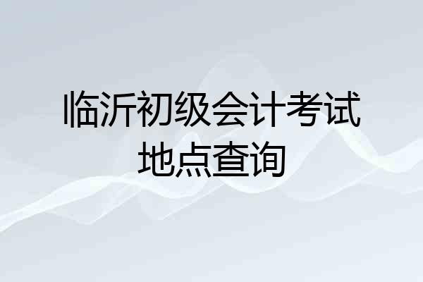 临沂初级会计考试地点查询