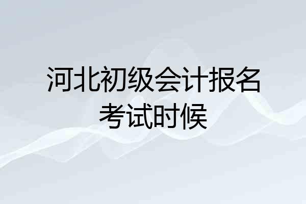 河北初级会计报名考试时候