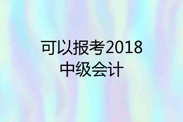 可以报考2018中级会计