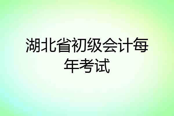 湖北省初级会计每年考试