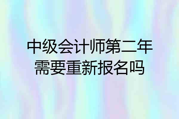 中级会计师第二年需要重新报名吗