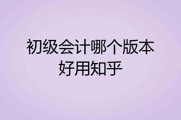 初级会计哪个版本好用知乎