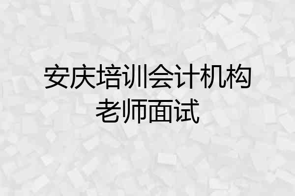 安庆培训会计机构老师面试