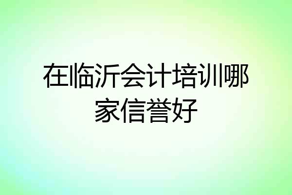 在临沂会计培训哪家信誉好