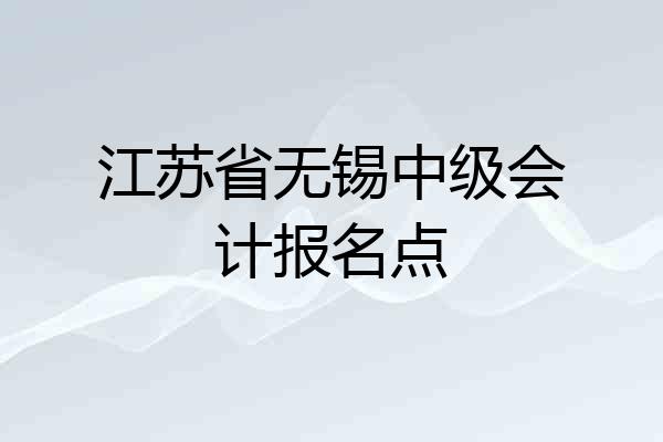 江苏省无锡中级会计报名点