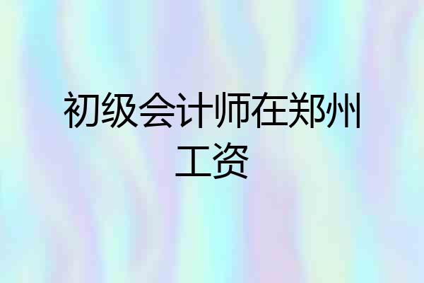 初级会计师在郑州工资