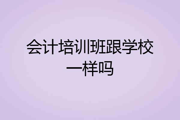 会计培训班跟学校一样吗