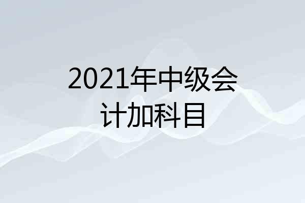 2021年中级会计加科目