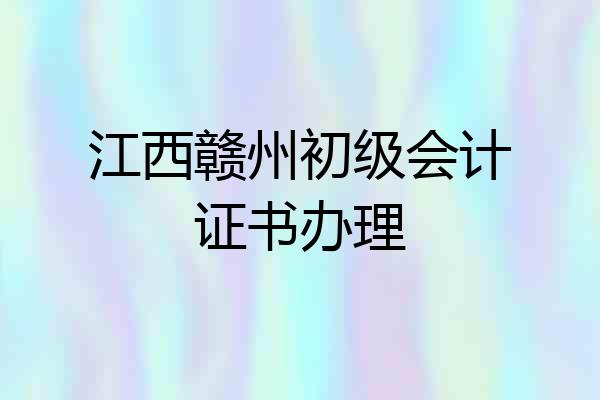 江西赣州初级会计证书办理