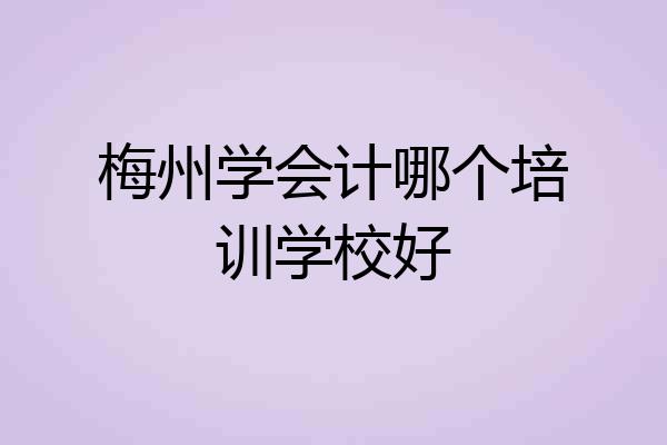 梅州学会计哪个培训学校好