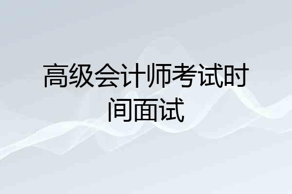 高级会计师考试时间面试