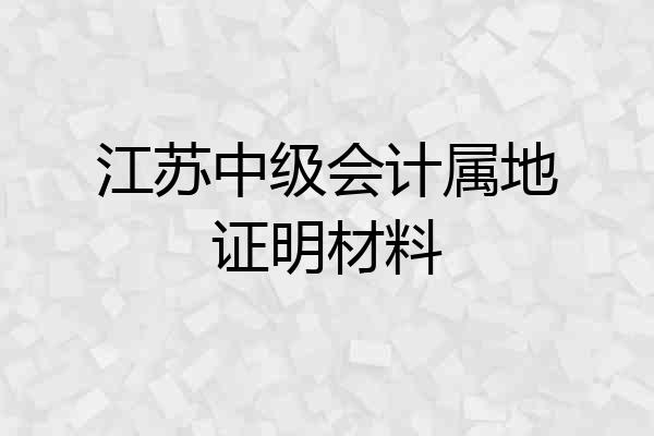 江苏中级会计属地证明材料