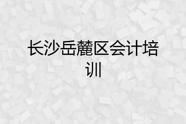 长沙岳麓区会计培训