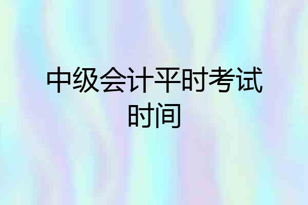 中级会计平时考试时间