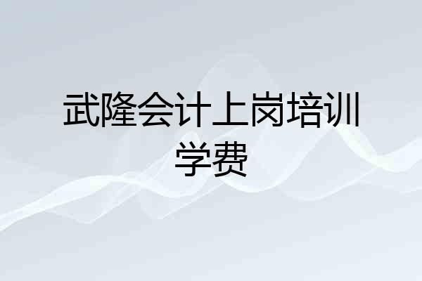 武隆会计上岗培训学费