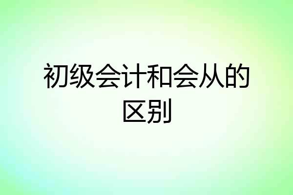 初级会计和会从的区别