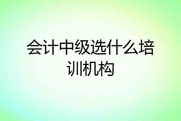 会计中级选什么培训机构