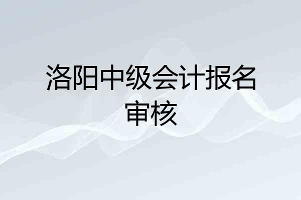 洛阳中级会计报名审核