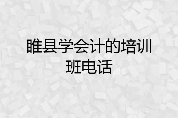 睢县学会计的培训班电话