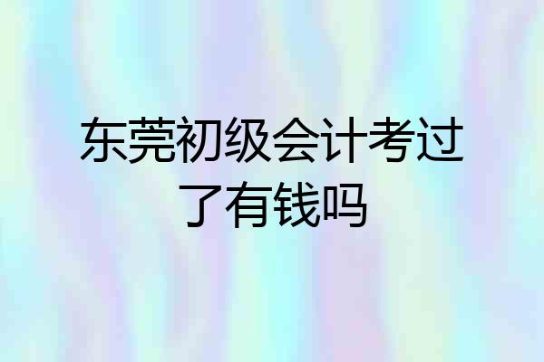 东莞初级会计考过了有钱吗