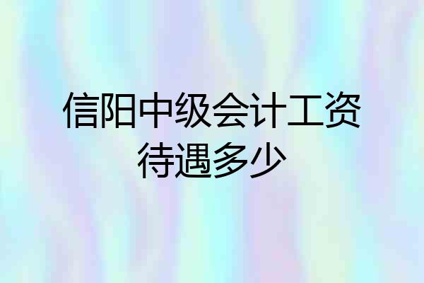 信阳中级会计工资待遇多少