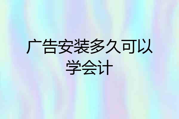 广告安装多久可以学会计