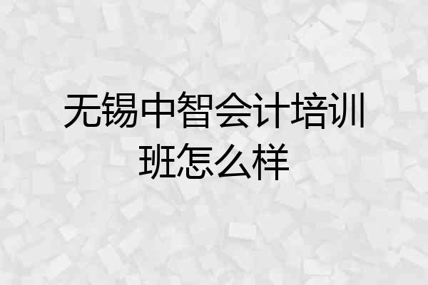 无锡中智会计培训班怎么样