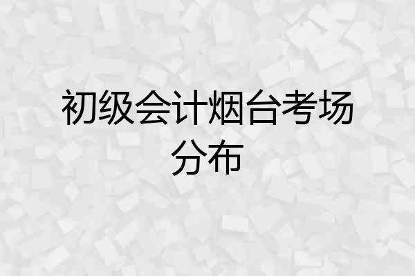 初级会计烟台考场分布