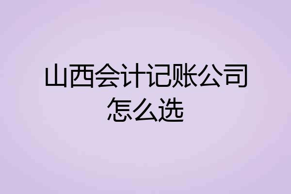 山西会计记账公司怎么选