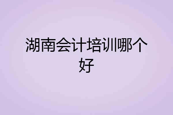 湖南会计培训哪个好