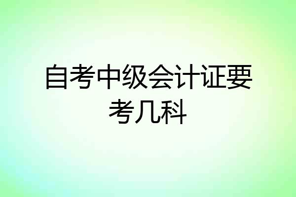 自考中级会计证要考几科