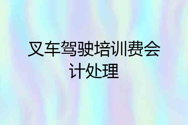 叉车驾驶培训费会计处理