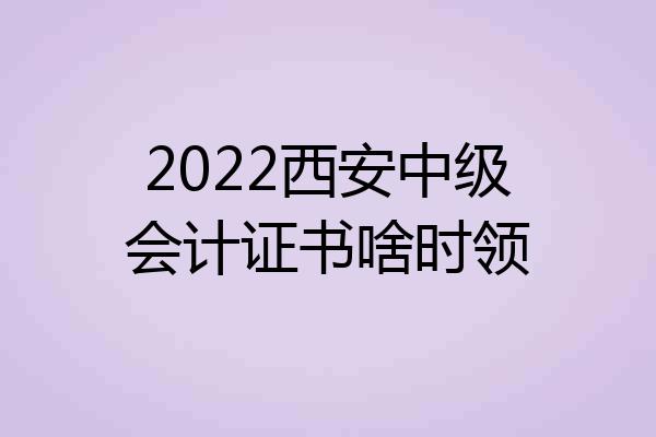 2022西安中级会计证书啥时领