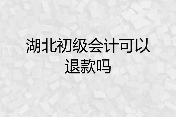 湖北初级会计可以退款吗