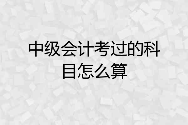 中级会计考过的科目怎么算