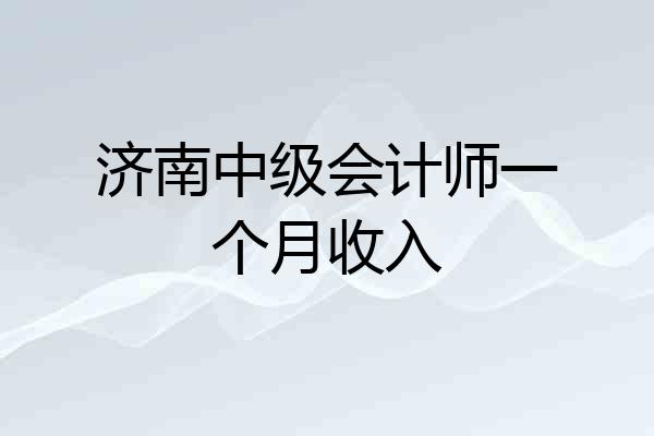 济南中级会计师一个月收入