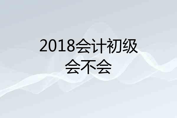 2018会计初级会不会