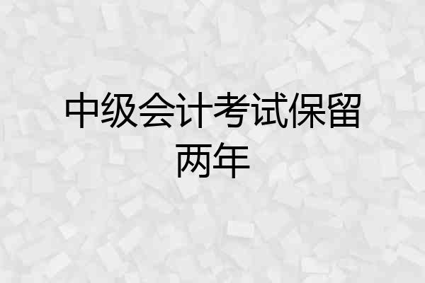 中级会计考试保留两年